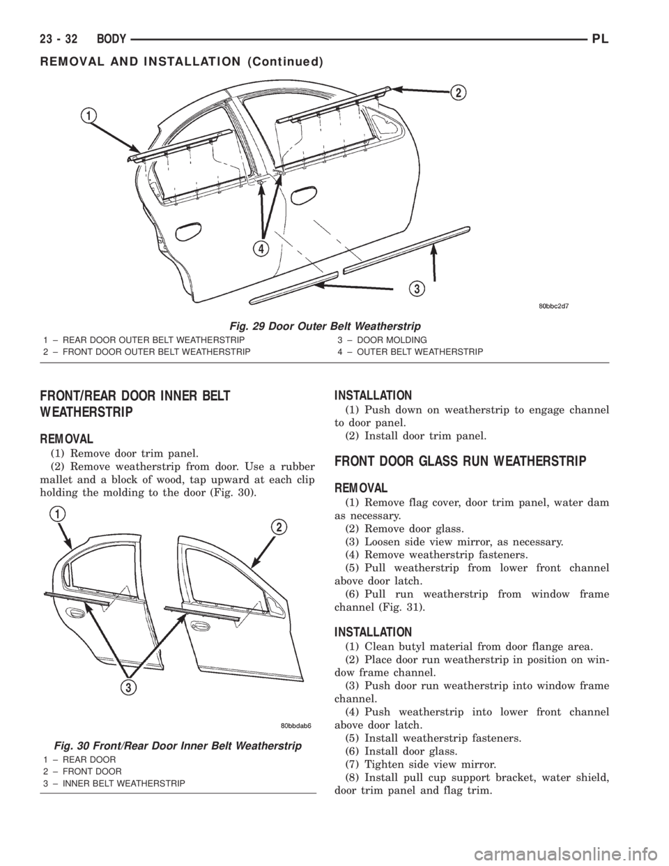 DODGE NEON 2000 Service Repair Manual FRONT/REAR DOOR INNER BELT
WEATHERSTRIP
REMOVAL
(1) Remove door trim panel.
(2) Remove weatherstrip from door. Use a rubber
mallet and a block of wood, tap upward at each clip
holding the molding to t DODGE NEON 2000 Service Repair Manual FRONT/REAR DOOR INNER BELT
WEATHERSTRIP
REMOVAL
(1) Remove door trim panel.
(2) Remove weatherstrip from door. Use a rubber
mallet and a block of wood, tap upward at each clip
holding the molding to t