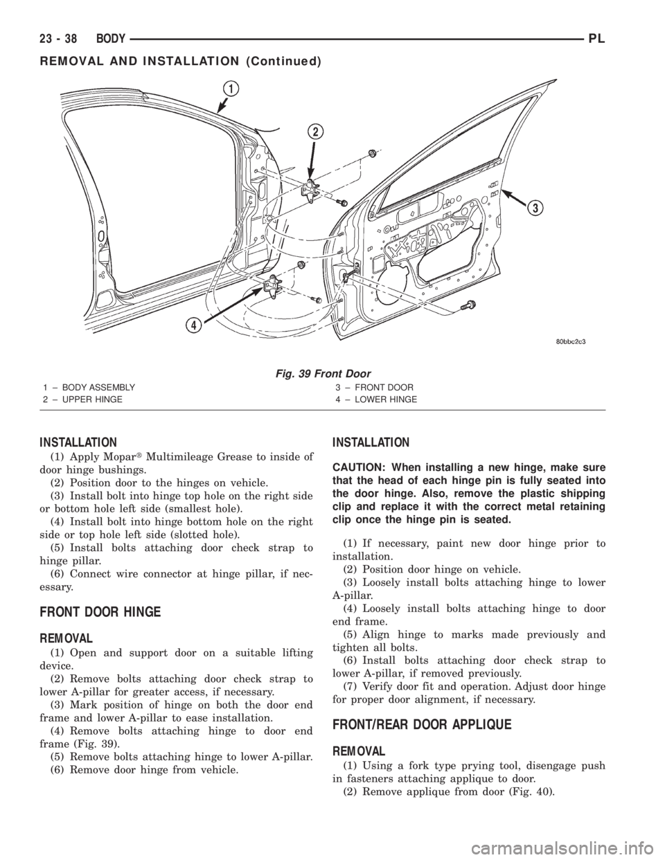 DODGE NEON 2000 Service Repair Manual INSTALLATION
(1) Apply MopartMultimileage Grease to inside of
door hinge bushings.
(2) Position door to the hinges on vehicle.
(3) Install bolt into hinge top hole on the right side
or bottom hole lef DODGE NEON 2000 Service Repair Manual INSTALLATION
(1) Apply MopartMultimileage Grease to inside of
door hinge bushings.
(2) Position door to the hinges on vehicle.
(3) Install bolt into hinge top hole on the right side
or bottom hole lef