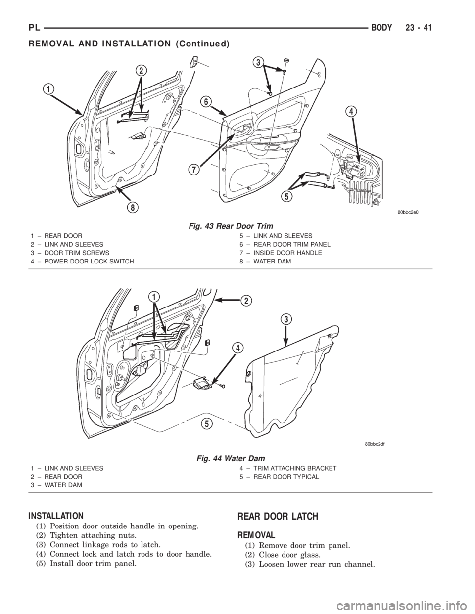 DODGE NEON 2000  Service Repair Manual INSTALLATION
(1) Position door outside handle in opening.
(2) Tighten attaching nuts.
(3) Connect linkage rods to latch.
(4) Connect lock and latch rods to door handle.
(5) Install door trim panel.
RE