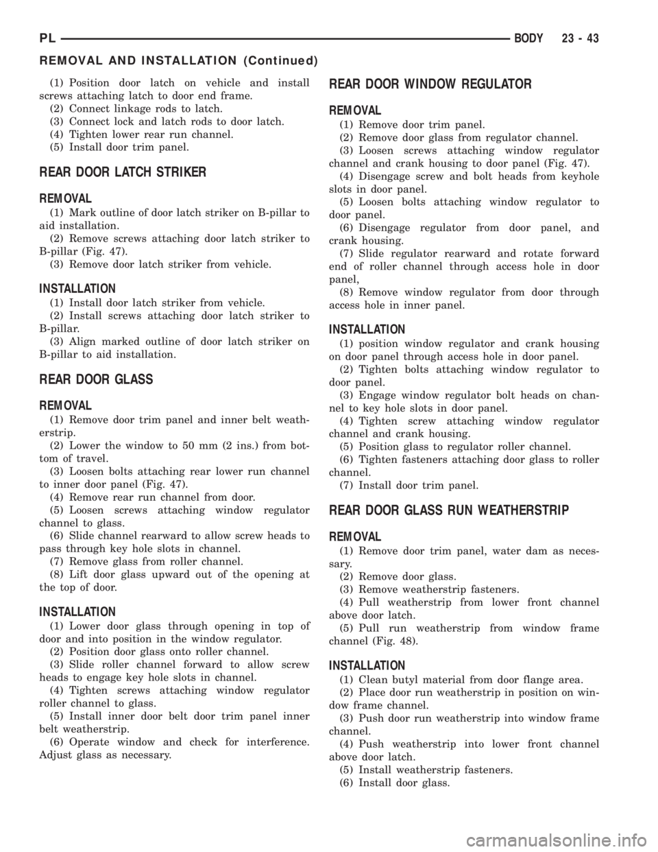 DODGE NEON 2000  Service Repair Manual (1) Position door latch on vehicle and install
screws attaching latch to door end frame.
(2) Connect linkage rods to latch.
(3) Connect lock and latch rods to door latch.
(4) Tighten lower rear run ch