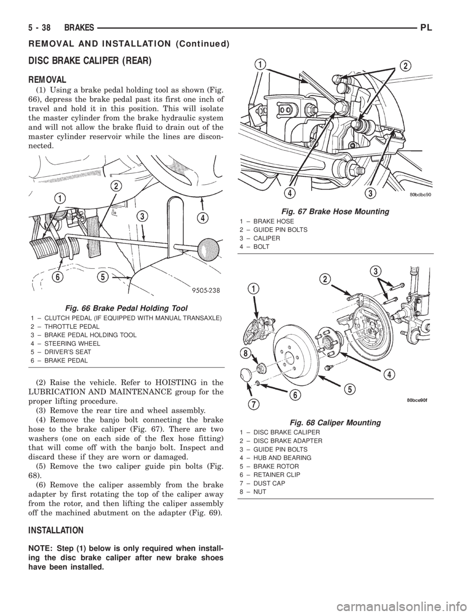 DODGE NEON 2000 Service Repair Manual DISC BRAKE CALIPER (REAR)
REMOVAL
(1) Using a brake pedal holding tool as shown (Fig.
66), depress the brake pedal past its first one inch of
travel and hold it in this position. This will isolate
the DODGE NEON 2000 Service Repair Manual DISC BRAKE CALIPER (REAR)
REMOVAL
(1) Using a brake pedal holding tool as shown (Fig.
66), depress the brake pedal past its first one inch of
travel and hold it in this position. This will isolate
the