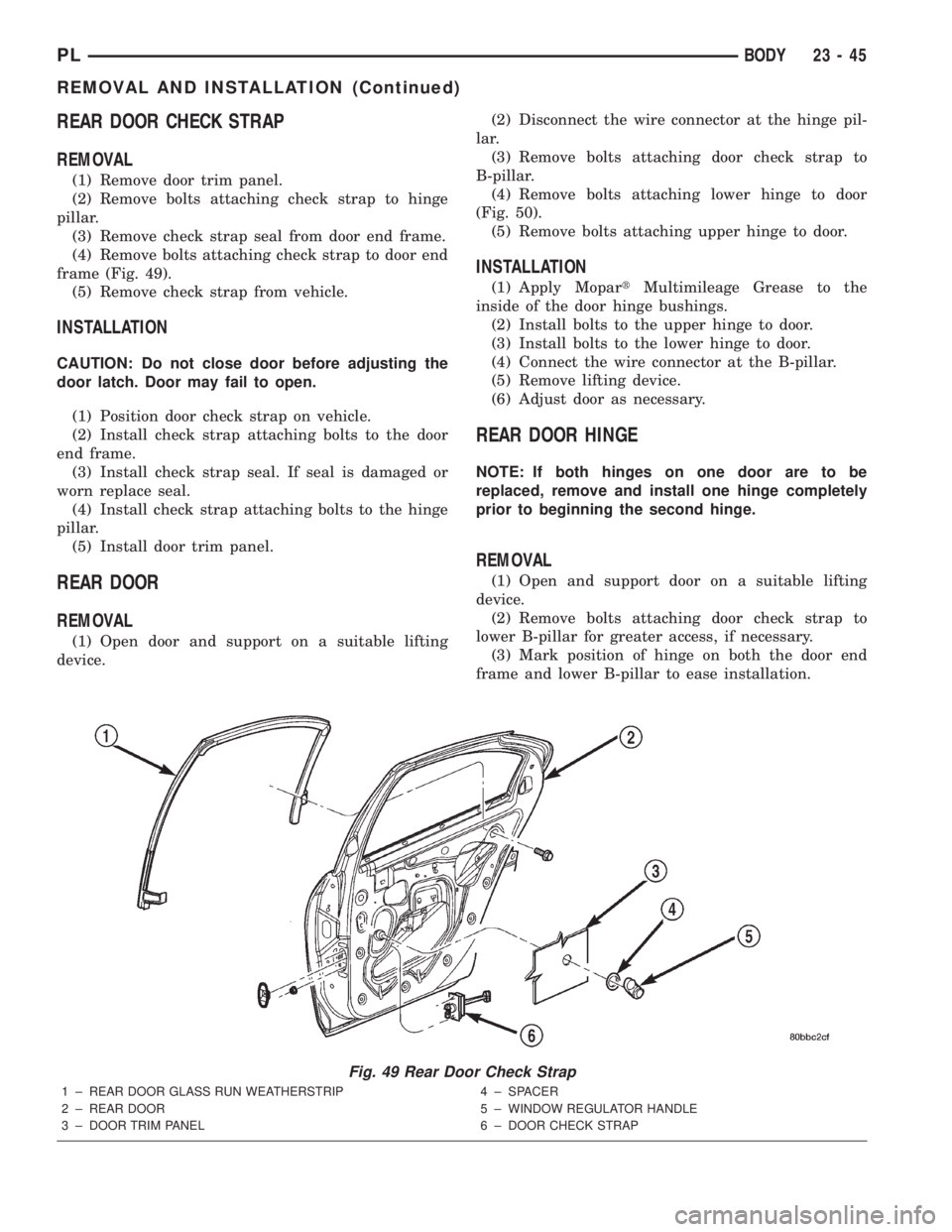 DODGE NEON 2000 Service Repair Manual REAR DOOR CHECK STRAP
REMOVAL
(1) Remove door trim panel.
(2) Remove bolts attaching check strap to hinge
pillar.
(3) Remove check strap seal from door end frame.
(4) Remove bolts attaching check stra DODGE NEON 2000 Service Repair Manual REAR DOOR CHECK STRAP
REMOVAL
(1) Remove door trim panel.
(2) Remove bolts attaching check strap to hinge
pillar.
(3) Remove check strap seal from door end frame.
(4) Remove bolts attaching check stra