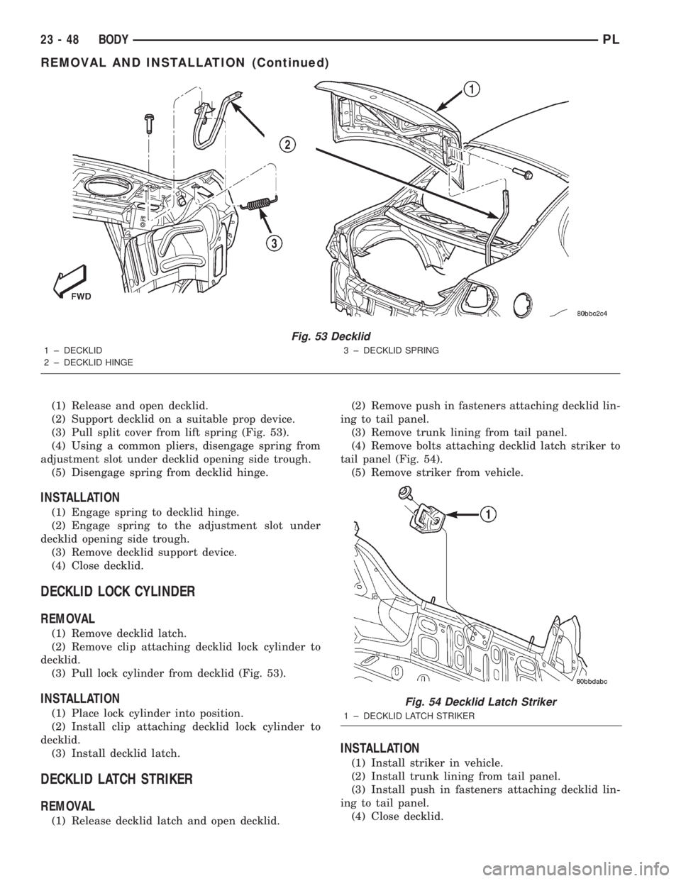 DODGE NEON 2000 Service Repair Manual (1) Release and open decklid.
(2) Support decklid on a suitable prop device.
(3) Pull split cover from lift spring (Fig. 53).
(4) Using a common pliers, disengage spring from
adjustment slot under dec DODGE NEON 2000 Service Repair Manual (1) Release and open decklid.
(2) Support decklid on a suitable prop device.
(3) Pull split cover from lift spring (Fig. 53).
(4) Using a common pliers, disengage spring from
adjustment slot under dec