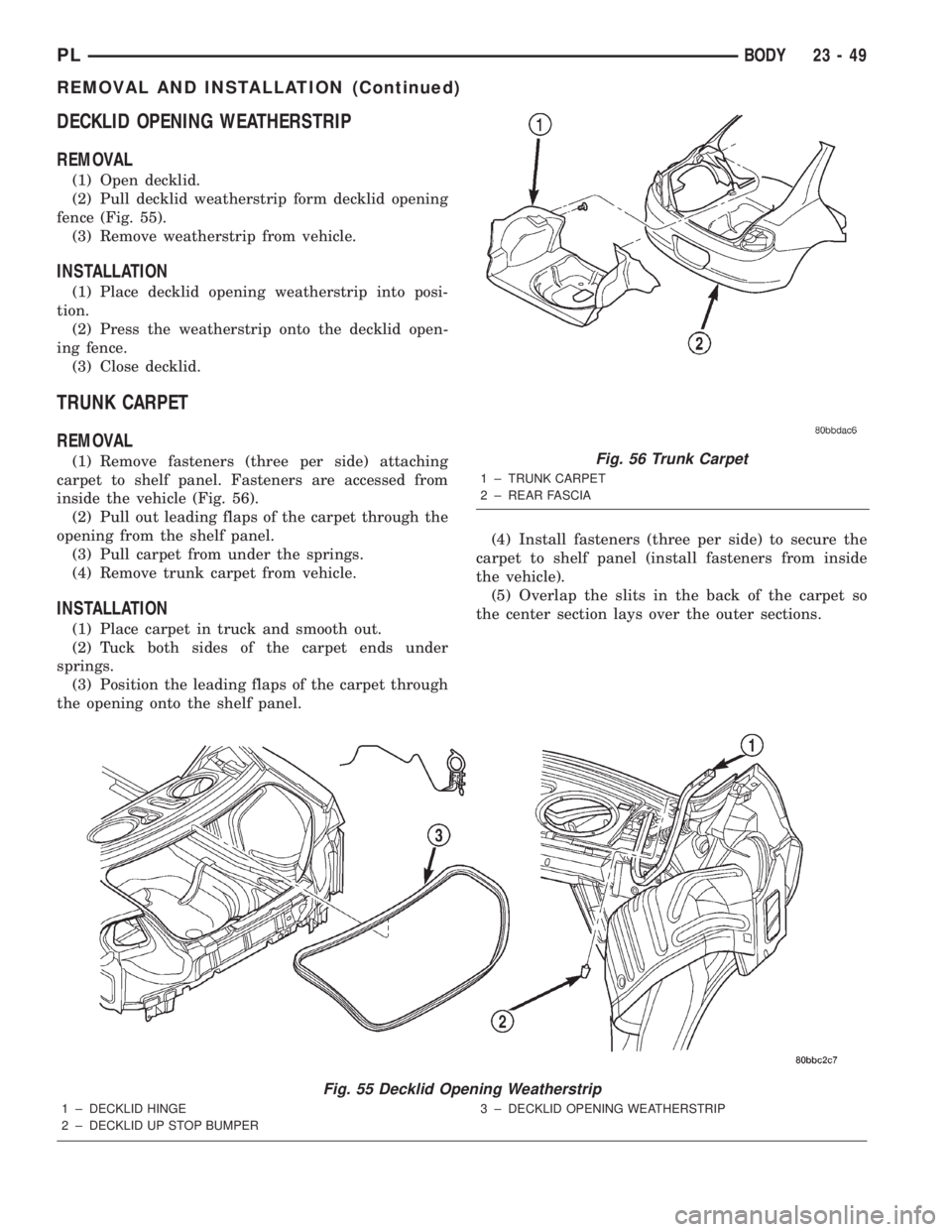 DODGE NEON 2000 Service Repair Manual DECKLID OPENING WEATHERSTRIP
REMOVAL
(1) Open decklid.
(2) Pull decklid weatherstrip form decklid opening
fence (Fig. 55).
(3) Remove weatherstrip from vehicle.
INSTALLATION
(1) Place decklid opening DODGE NEON 2000 Service Repair Manual DECKLID OPENING WEATHERSTRIP
REMOVAL
(1) Open decklid.
(2) Pull decklid weatherstrip form decklid opening
fence (Fig. 55).
(3) Remove weatherstrip from vehicle.
INSTALLATION
(1) Place decklid opening