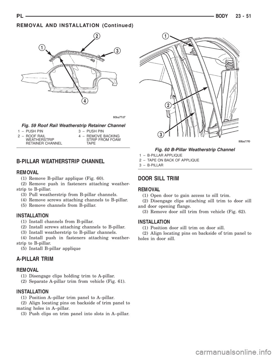 DODGE NEON 2000 Service Repair Manual B-PILLAR WEATHERSTRIP CHANNEL
REMOVAL
(1) Remove B-pillar applique (Fig. 60).
(2) Remove push in fasteners attaching weather-
strip to B-pillar.
(3) Pull weatherstrip from B-pillar channels.
(4) Remov DODGE NEON 2000 Service Repair Manual B-PILLAR WEATHERSTRIP CHANNEL
REMOVAL
(1) Remove B-pillar applique (Fig. 60).
(2) Remove push in fasteners attaching weather-
strip to B-pillar.
(3) Pull weatherstrip from B-pillar channels.
(4) Remov
