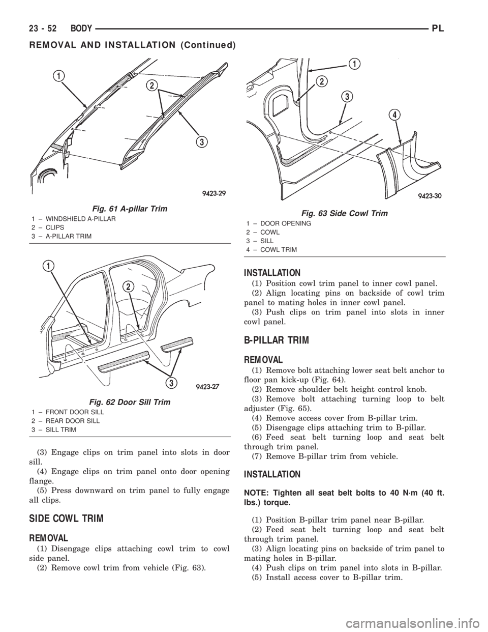 DODGE NEON 2000 Service Repair Manual (3) Engage clips on trim panel into slots in door
sill.
(4) Engage clips on trim panel onto door opening
flange.
(5) Press downward on trim panel to fully engage
all clips.
SIDE COWL TRIM
REMOVAL
(1) DODGE NEON 2000 Service Repair Manual (3) Engage clips on trim panel into slots in door
sill.
(4) Engage clips on trim panel onto door opening
flange.
(5) Press downward on trim panel to fully engage
all clips.
SIDE COWL TRIM
REMOVAL
(1)