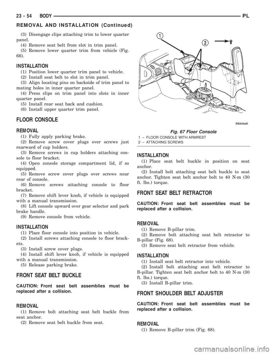 DODGE NEON 2000 Service Repair Manual (3) Disengage clips attaching trim to lower quarter
panel.
(4) Remove seat belt from slot in trim panel.
(5) Remove lower quarter trim from vehicle (Fig.
66).
INSTALLATION
(1) Position lower quarter t DODGE NEON 2000 Service Repair Manual (3) Disengage clips attaching trim to lower quarter
panel.
(4) Remove seat belt from slot in trim panel.
(5) Remove lower quarter trim from vehicle (Fig.
66).
INSTALLATION
(1) Position lower quarter t