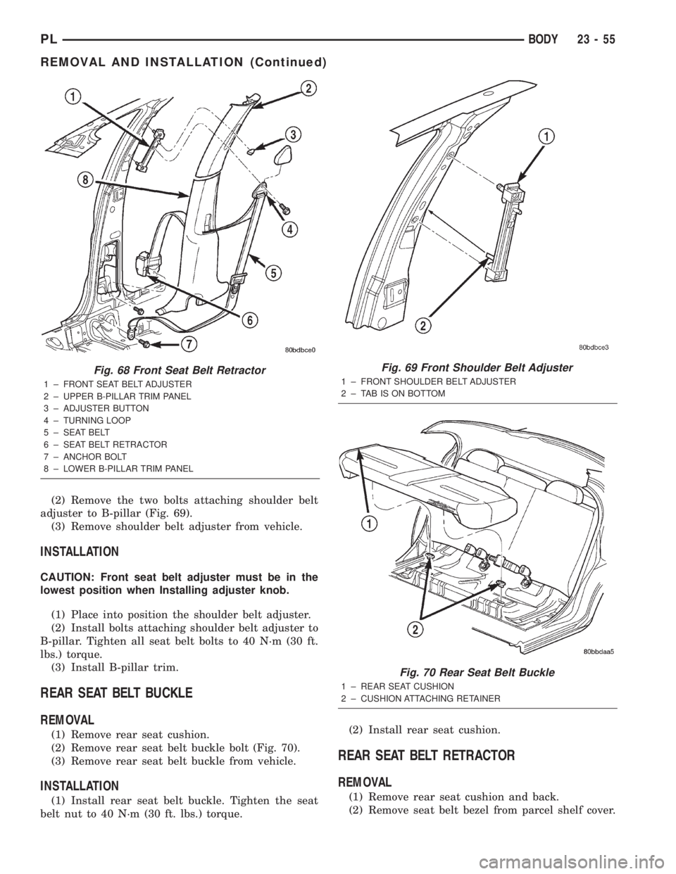 DODGE NEON 2000 Service Repair Manual (2) Remove the two bolts attaching shoulder belt
adjuster to B-pillar (Fig. 69).
(3) Remove shoulder belt adjuster from vehicle.
INSTALLATION
CAUTION: Front seat belt adjuster must be in the
lowest po DODGE NEON 2000 Service Repair Manual (2) Remove the two bolts attaching shoulder belt
adjuster to B-pillar (Fig. 69).
(3) Remove shoulder belt adjuster from vehicle.
INSTALLATION
CAUTION: Front seat belt adjuster must be in the
lowest po