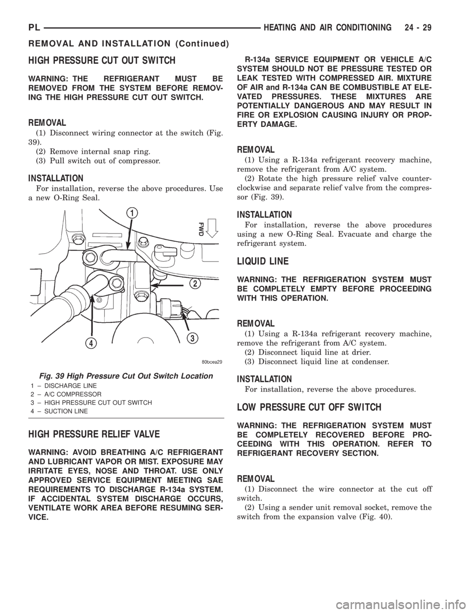 DODGE NEON 2000 Service Repair Manual HIGH PRESSURE CUT OUT SWITCH
WARNING: THE REFRIGERANT MUST BE
REMOVED FROM THE SYSTEM BEFORE REMOV-
ING THE HIGH PRESSURE CUT OUT SWITCH.
REMOVAL
(1) Disconnect wiring connector at the switch (Fig.
39 DODGE NEON 2000 Service Repair Manual HIGH PRESSURE CUT OUT SWITCH
WARNING: THE REFRIGERANT MUST BE
REMOVED FROM THE SYSTEM BEFORE REMOV-
ING THE HIGH PRESSURE CUT OUT SWITCH.
REMOVAL
(1) Disconnect wiring connector at the switch (Fig.
39