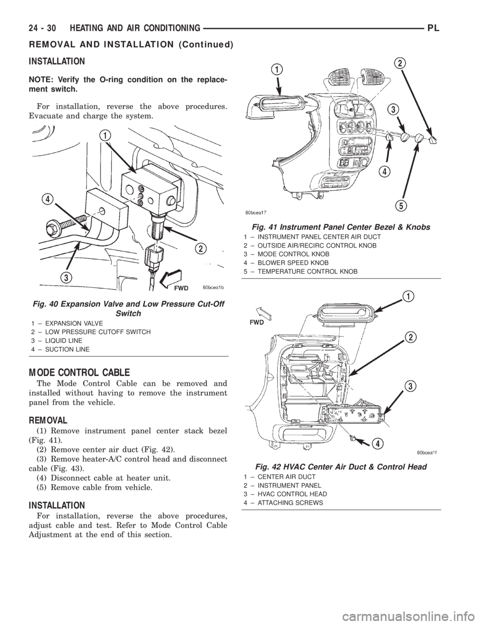 DODGE NEON 2000  Service Repair Manual INSTALLATION
NOTE: Verify the O-ring condition on the replace-
ment switch.
For installation, reverse the above procedures.
Evacuate and charge the system.
MODE CONTROL CABLE
The Mode Control Cable ca