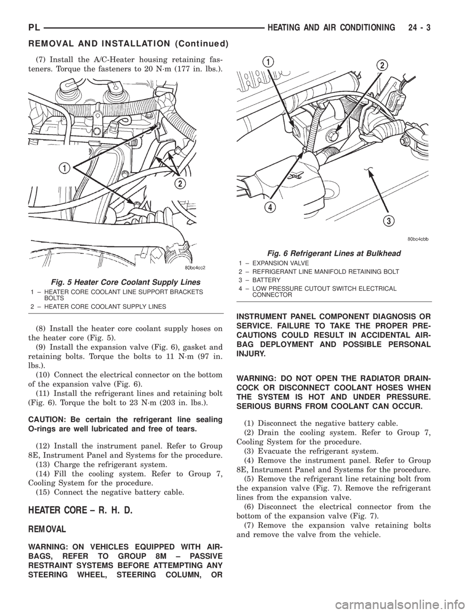 DODGE NEON 2000  Service Repair Manual (7) Install the A/C-Heater housing retaining fas-
teners. Torque the fasteners to 20 N´m (177 in. lbs.).
(8) Install the heater core coolant supply hoses on
the heater core (Fig. 5).
(9) Install the 