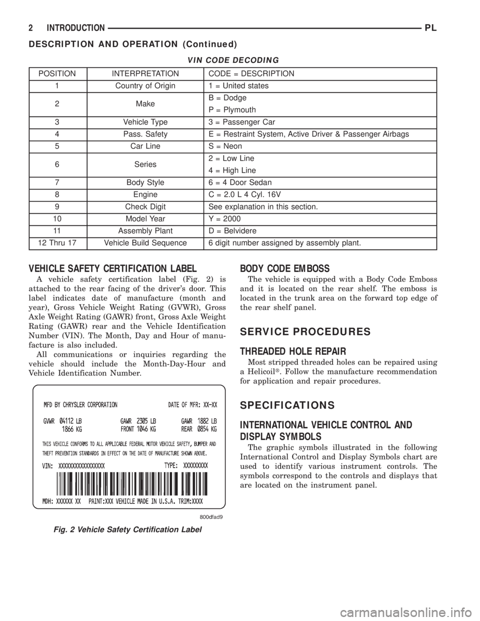 DODGE NEON 2000  Service Repair Manual VIN CODE DECODING
POSITION INTERPRETATION CODE = DESCRIPTION
1 Country of Origin 1 = United states
2 MakeB = Dodge
P = Plymouth
3 Vehicle Type 3 = Passenger Car
4 Pass. Safety E = Restraint System, Ac