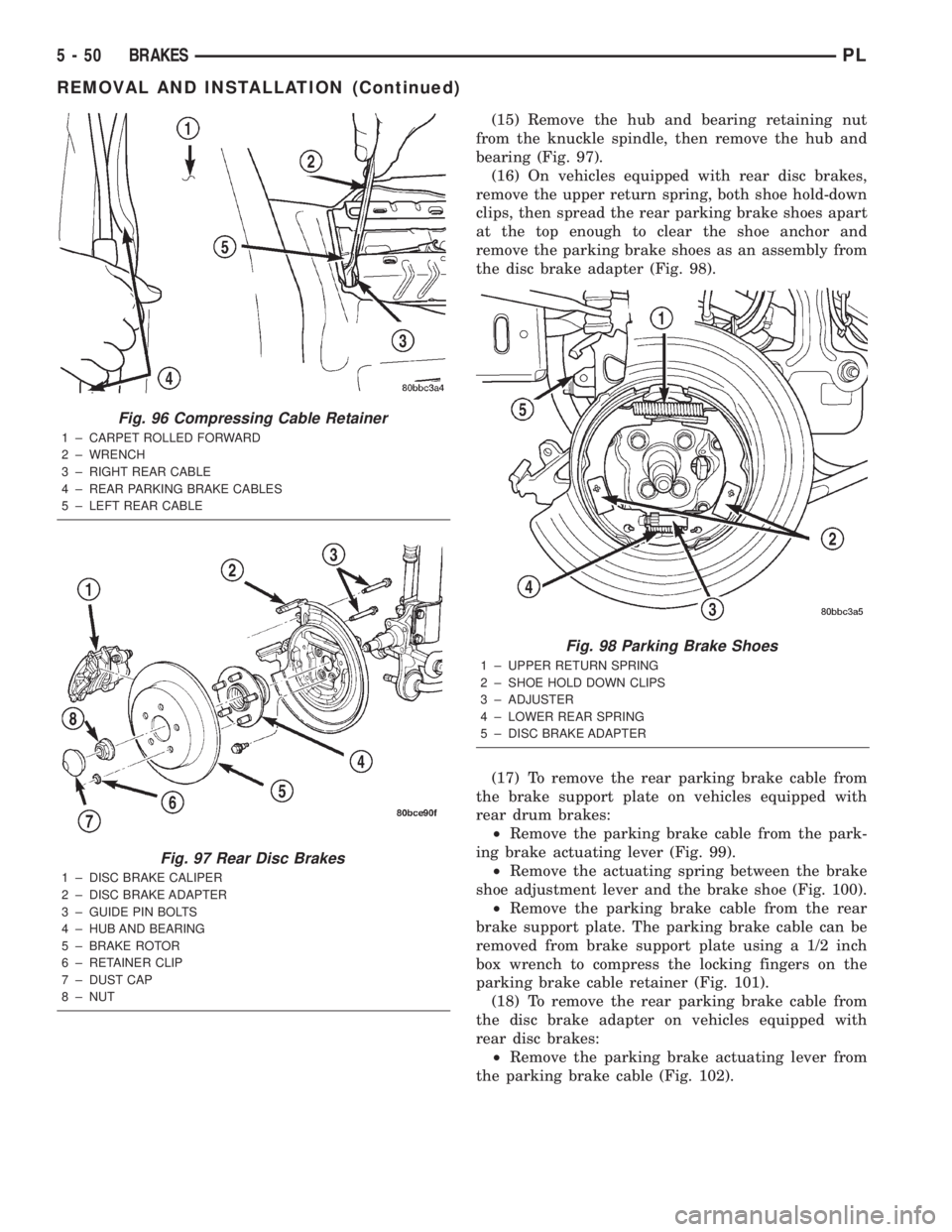 DODGE NEON 2000 Service Repair Manual (15) Remove the hub and bearing retaining nut
from the knuckle spindle, then remove the hub and
bearing (Fig. 97).
(16) On vehicles equipped with rear disc brakes,
remove the upper return spring, both DODGE NEON 2000 Service Repair Manual (15) Remove the hub and bearing retaining nut
from the knuckle spindle, then remove the hub and
bearing (Fig. 97).
(16) On vehicles equipped with rear disc brakes,
remove the upper return spring, both