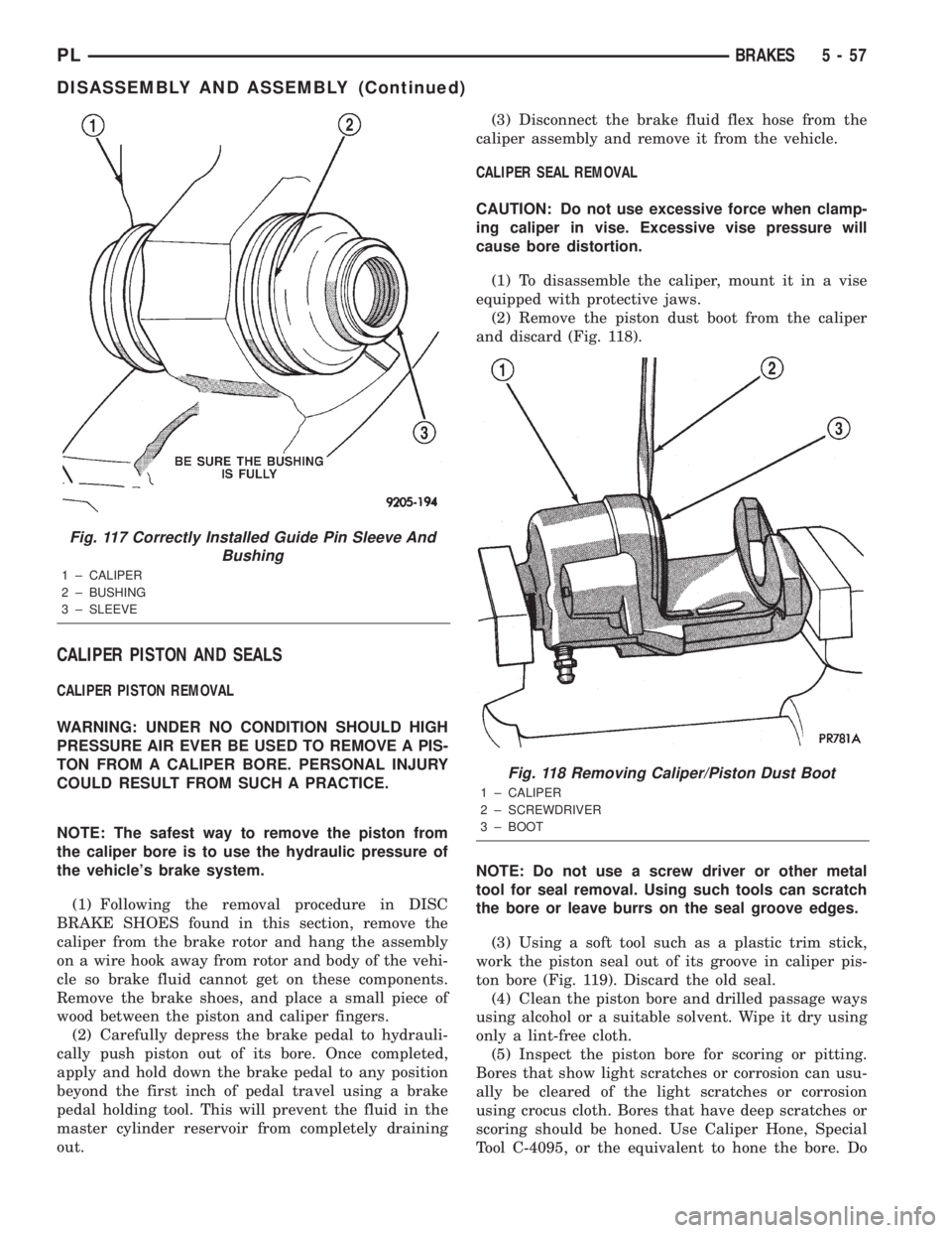 DODGE NEON 2000  Service Repair Manual CALIPER PISTON AND SEALS
CALIPER PISTON REMOVAL
WARNING: UNDER NO CONDITION SHOULD HIGH
PRESSURE AIR EVER BE USED TO REMOVE A PIS-
TON FROM A CALIPER BORE. PERSONAL INJURY
COULD RESULT FROM SUCH A PRA