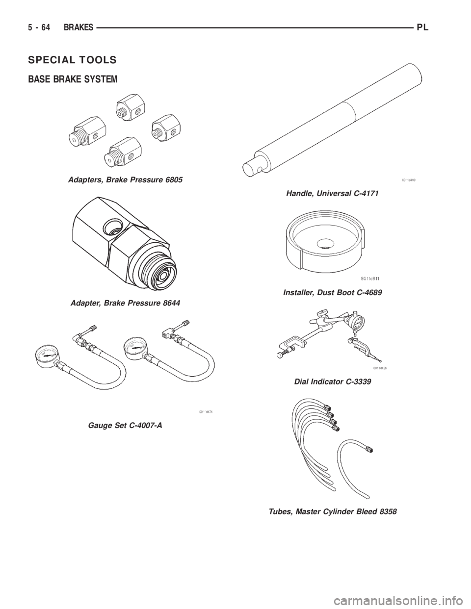 DODGE NEON 2000  Service Repair Manual SPECIAL TOOLS
BASE BRAKE SYSTEM
Adapters, Brake Pressure 6805
Adapter, Brake Pressure 8644
Gauge Set C-4007-A
Handle, Universal C-4171
Installer, Dust Boot C-4689
Dial Indicator C-3339
Tubes, Master C