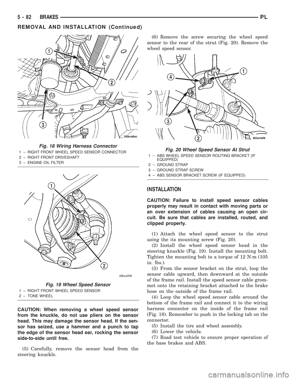 DODGE NEON 2000  Service Repair Manual CAUTION: When removing a wheel speed sensor
from the knuckle, do not use pliers on the sensor
head. This may damage the sensor head. If the sen-
sor has seized, use a hammer and a punch to tap
the edg
