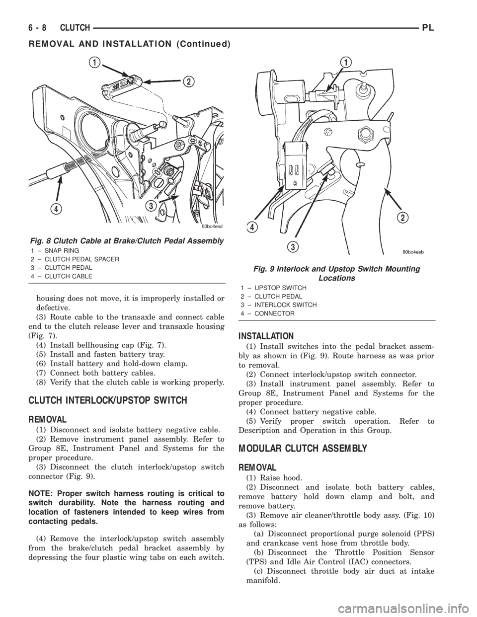DODGE NEON 2000  Service Repair Manual housing does not move, it is improperly installed or
defective.
(3) Route cable to the transaxle and connect cable
end to the clutch release lever and transaxle housing
(Fig. 7).
(4) Install bellhousi