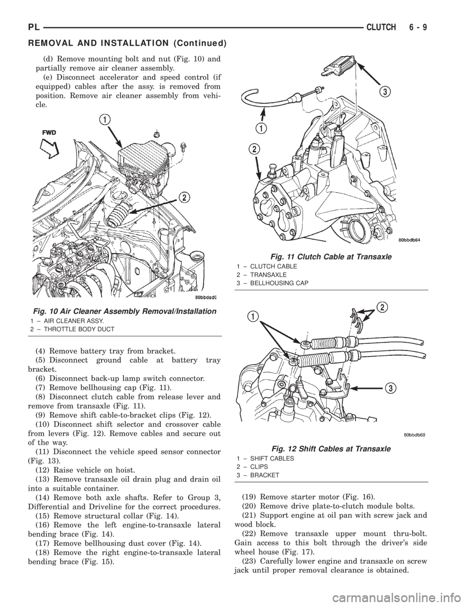 DODGE NEON 2000  Service Repair Manual (d) Remove mounting bolt and nut (Fig. 10) and
partially remove air cleaner assembly.
(e) Disconnect accelerator and speed control (if
equipped) cables after the assy. is removed from
position. Remove