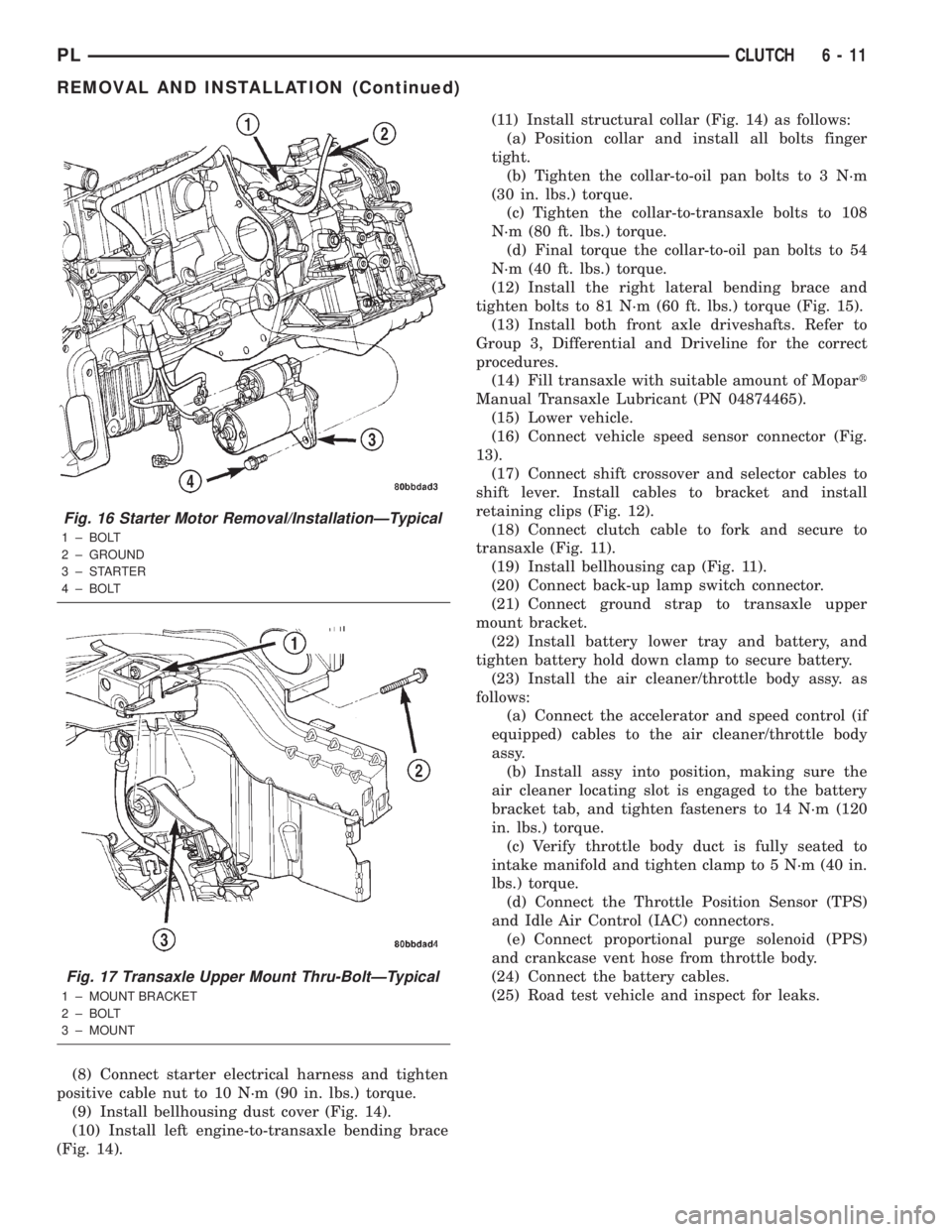 DODGE NEON 2000  Service Repair Manual (8) Connect starter electrical harness and tighten
positive cable nut to 10 N´m (90 in. lbs.) torque.
(9) Install bellhousing dust cover (Fig. 14).
(10) Install left engine-to-transaxle bending brace