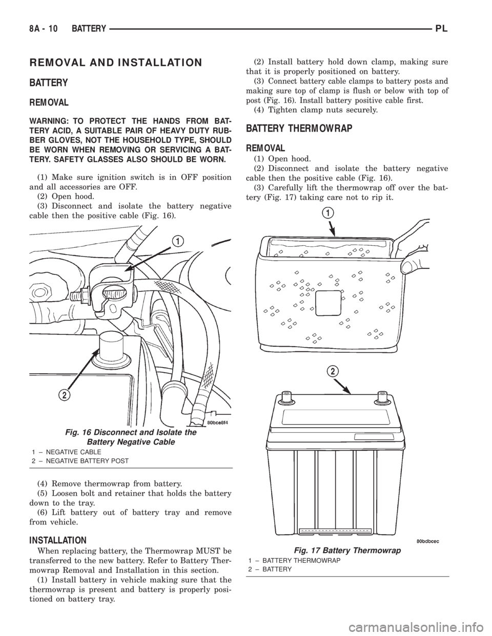 DODGE NEON 2000 Service Repair Manual REMOVAL AND INSTALLATION
BATTERY
REMOVAL
WARNING: TO PROTECT THE HANDS FROM BAT-
TERY ACID, A SUITABLE PAIR OF HEAVY DUTY RUB-
BER GLOVES, NOT THE HOUSEHOLD TYPE, SHOULD
BE WORN WHEN REMOVING OR SERVI DODGE NEON 2000 Service Repair Manual REMOVAL AND INSTALLATION
BATTERY
REMOVAL
WARNING: TO PROTECT THE HANDS FROM BAT-
TERY ACID, A SUITABLE PAIR OF HEAVY DUTY RUB-
BER GLOVES, NOT THE HOUSEHOLD TYPE, SHOULD
BE WORN WHEN REMOVING OR SERVI