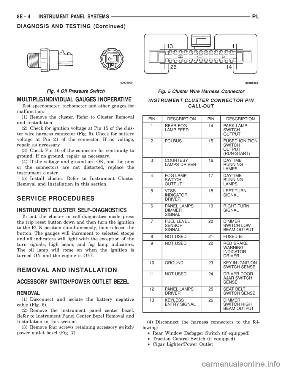 DODGE NEON 2000  Service Repair Manual MULTIPLE/INDIVIDUAL GAUGES INOPERATIVE
Test speedometer, tachometer and other gauges for
malfunction:
(1) Remove the cluster. Refer to Cluster Removal
and Installation.
(2) Check for ignition voltage 