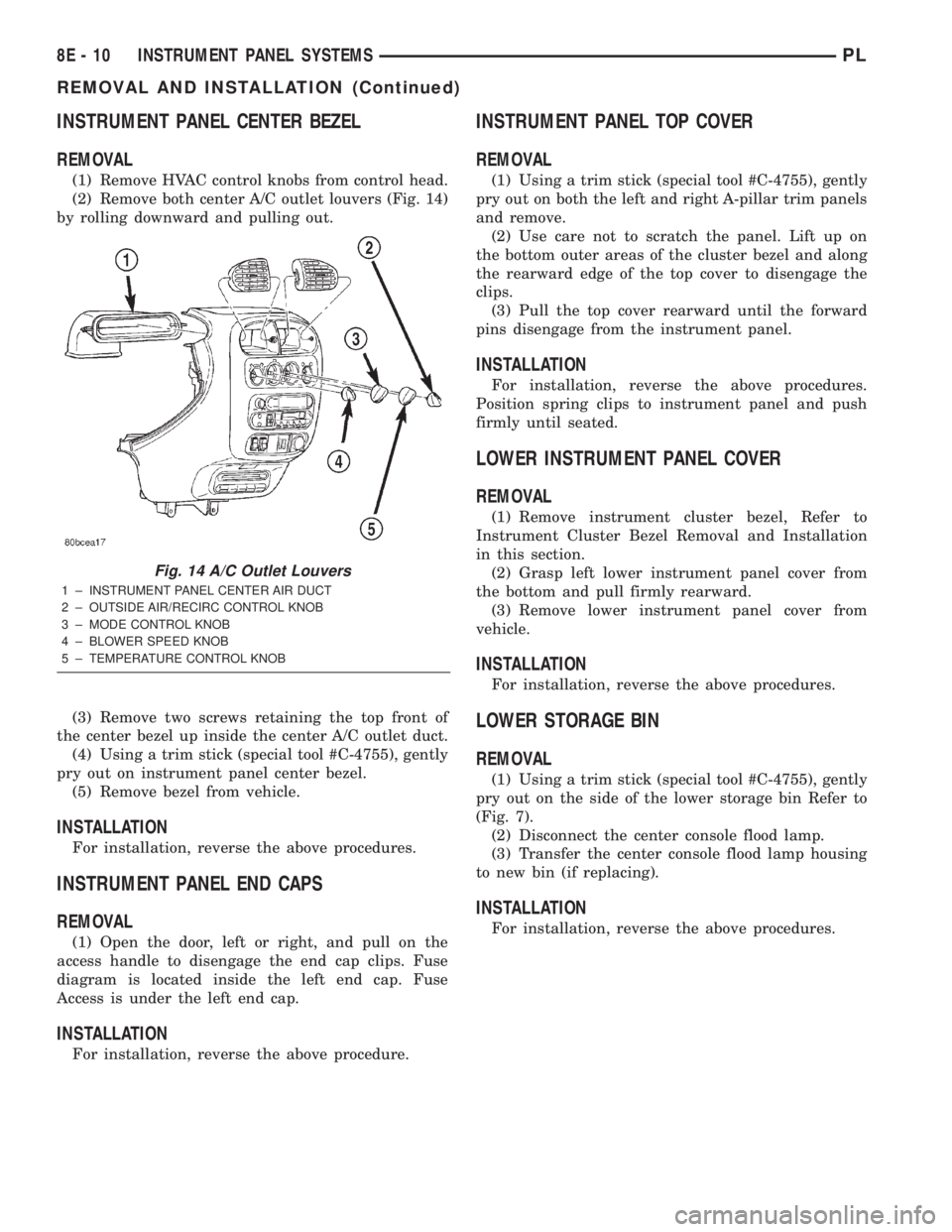 DODGE NEON 2000  Service Repair Manual INSTRUMENT PANEL CENTER BEZEL
REMOVAL
(1) Remove HVAC control knobs from control head.
(2) Remove both center A/C outlet louvers (Fig. 14)
by rolling downward and pulling out.
(3) Remove two screws re