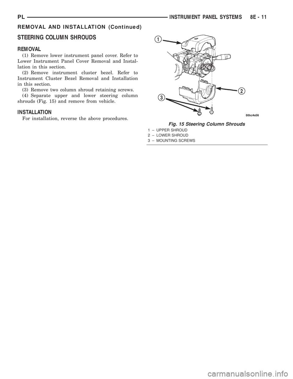 DODGE NEON 2000  Service Repair Manual STEERING COLUMN SHROUDS
REMOVAL
(1) Remove lower instrument panel cover. Refer to
Lower Instrument Panel Cover Removal and Instal-
lation in this section.
(2) Remove instrument cluster bezel. Refer to