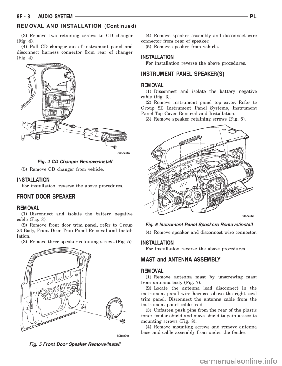DODGE NEON 2000 Service Repair Manual (3) Remove two retaining screws to CD changer
(Fig. 4).
(4) Pull CD changer out of instrument panel and
disconnect harness connector from rear of changer
(Fig. 4).
(5) Remove CD changer from vehicle.
DODGE NEON 2000 Service Repair Manual (3) Remove two retaining screws to CD changer
(Fig. 4).
(4) Pull CD changer out of instrument panel and
disconnect harness connector from rear of changer
(Fig. 4).
(5) Remove CD changer from vehicle.
