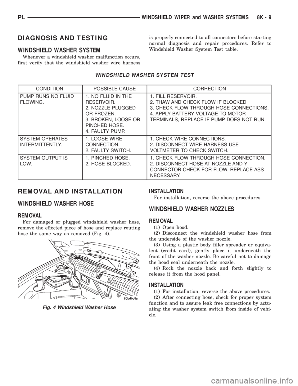 DODGE NEON 2000 Service Repair Manual DIAGNOSIS AND TESTING
WINDSHIELD WASHER SYSTEM
Whenever a windshield washer malfunction occurs,
first verify that the windshield washer wire harnessis properly connected to all connectors before start DODGE NEON 2000 Service Repair Manual DIAGNOSIS AND TESTING
WINDSHIELD WASHER SYSTEM
Whenever a windshield washer malfunction occurs,
first verify that the windshield washer wire harnessis properly connected to all connectors before start