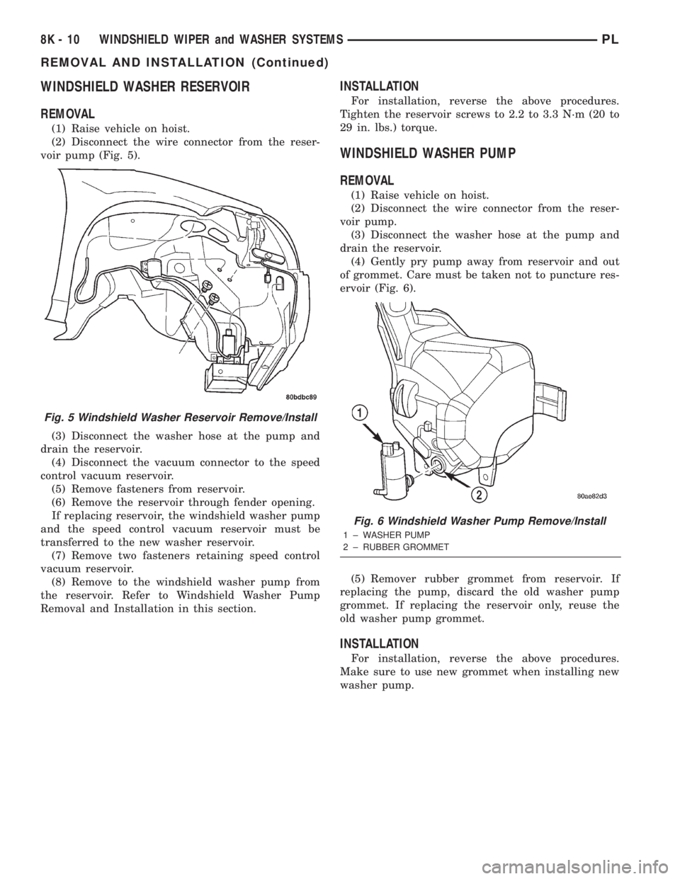 DODGE NEON 2000 Service Repair Manual WINDSHIELD WASHER RESERVOIR
REMOVAL
(1) Raise vehicle on hoist.
(2) Disconnect the wire connector from the reser-
voir pump (Fig. 5).
(3) Disconnect the washer hose at the pump and
drain the reservoir DODGE NEON 2000 Service Repair Manual WINDSHIELD WASHER RESERVOIR
REMOVAL
(1) Raise vehicle on hoist.
(2) Disconnect the wire connector from the reser-
voir pump (Fig. 5).
(3) Disconnect the washer hose at the pump and
drain the reservoir