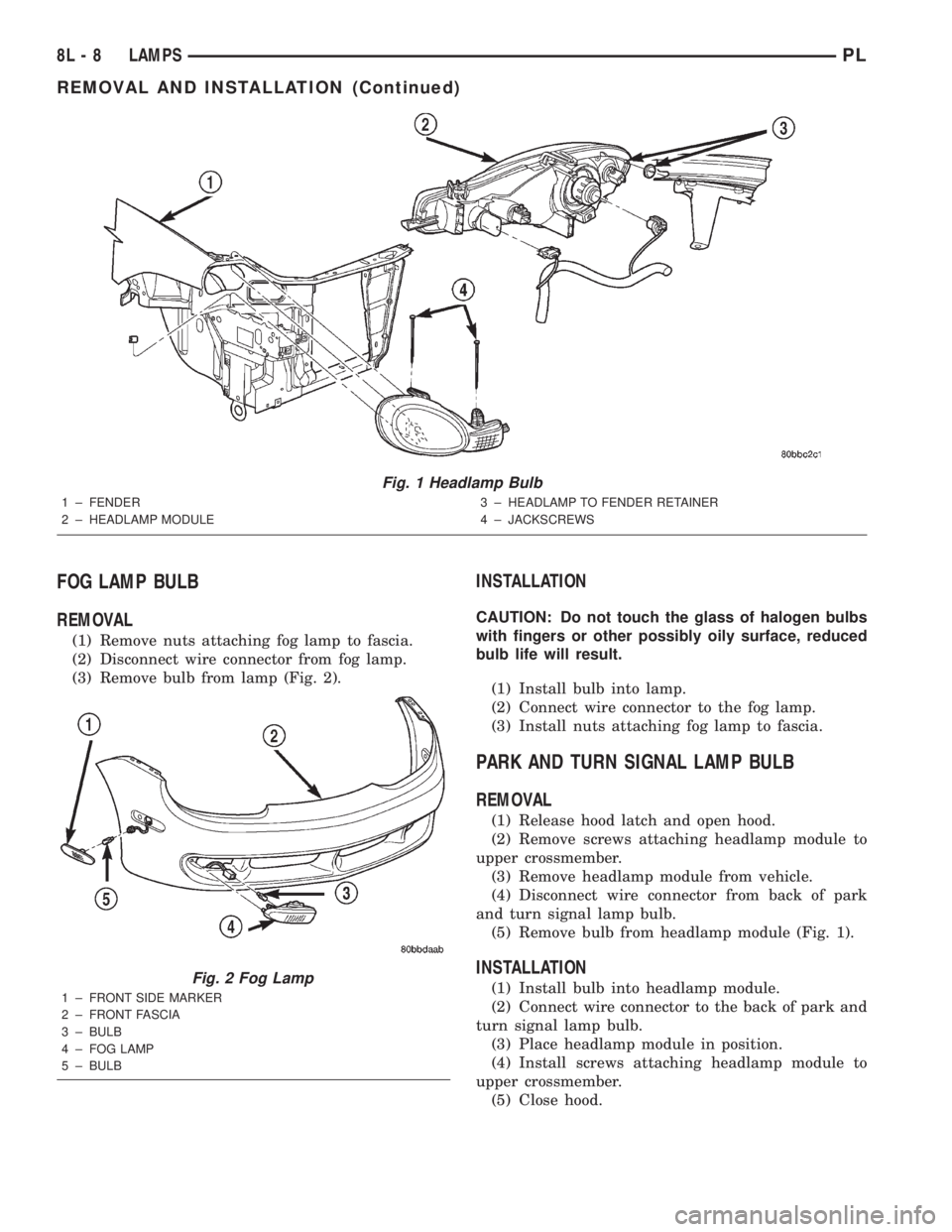 DODGE NEON 2000  Service Repair Manual FOG LAMP BULB
REMOVAL
(1) Remove nuts attaching fog lamp to fascia.
(2) Disconnect wire connector from fog lamp.
(3) Remove bulb from lamp (Fig. 2).
INSTALLATION
CAUTION: Do not touch the glass of hal
