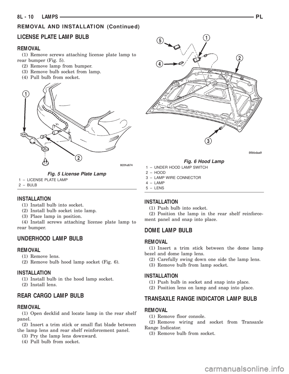 DODGE NEON 2000 Service Repair Manual LICENSE PLATE LAMP BULB
REMOVAL
(1) Remove screws attaching license plate lamp to
rear bumper (Fig. 5).
(2) Remove lamp from bumper.
(3) Remove bulb socket from lamp.
(4) Pull bulb from socket.
INSTAL DODGE NEON 2000 Service Repair Manual LICENSE PLATE LAMP BULB
REMOVAL
(1) Remove screws attaching license plate lamp to
rear bumper (Fig. 5).
(2) Remove lamp from bumper.
(3) Remove bulb socket from lamp.
(4) Pull bulb from socket.
INSTAL