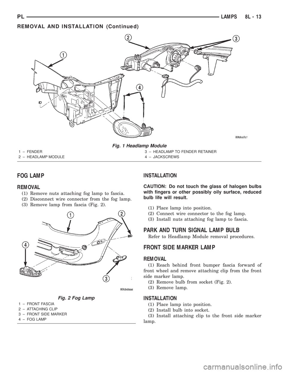 DODGE NEON 2000  Service Repair Manual FOG LAMP
REMOVAL
(1) Remove nuts attaching fog lamp to fascia.
(2) Disconnect wire connector from the fog lamp.
(3) Remove lamp from fascia (Fig. 2).
INSTALLATION
CAUTION: Do not touch the glass of ha