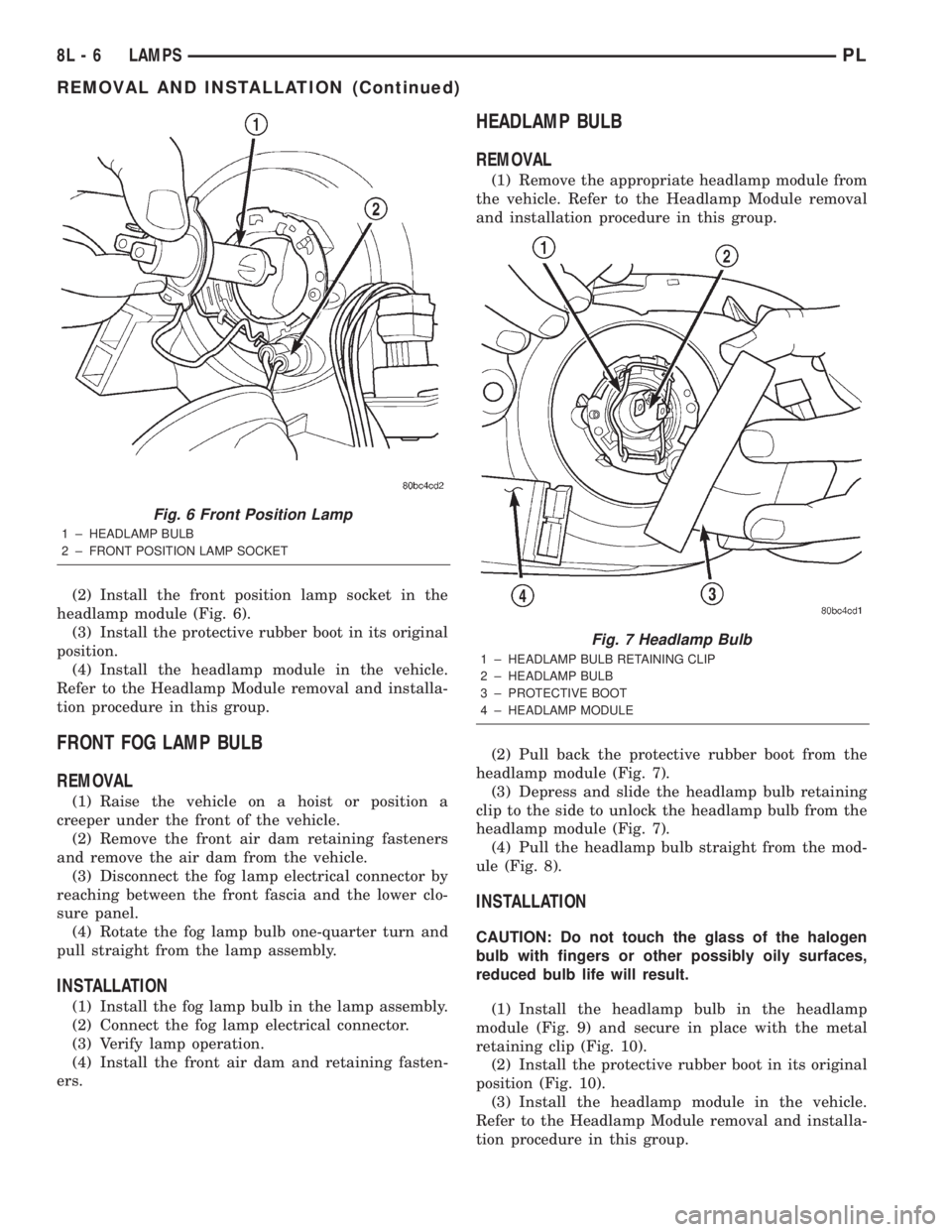DODGE NEON 2000  Service Repair Manual (2) Install the front position lamp socket in the
headlamp module (Fig. 6).
(3) Install the protective rubber boot in its original
position.
(4) Install the headlamp module in the vehicle.
Refer to th