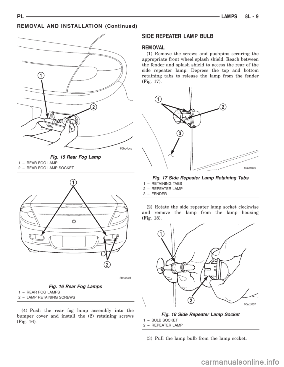 DODGE NEON 2000  Service Repair Manual (4) Push the rear fog lamp assembly into the
bumper cover and install the (2) retaining screws
(Fig. 16).
SIDE REPEATER LAMP BULB
REMOVAL
(1) Remove the screws and pushpins securing the
appropriate fr