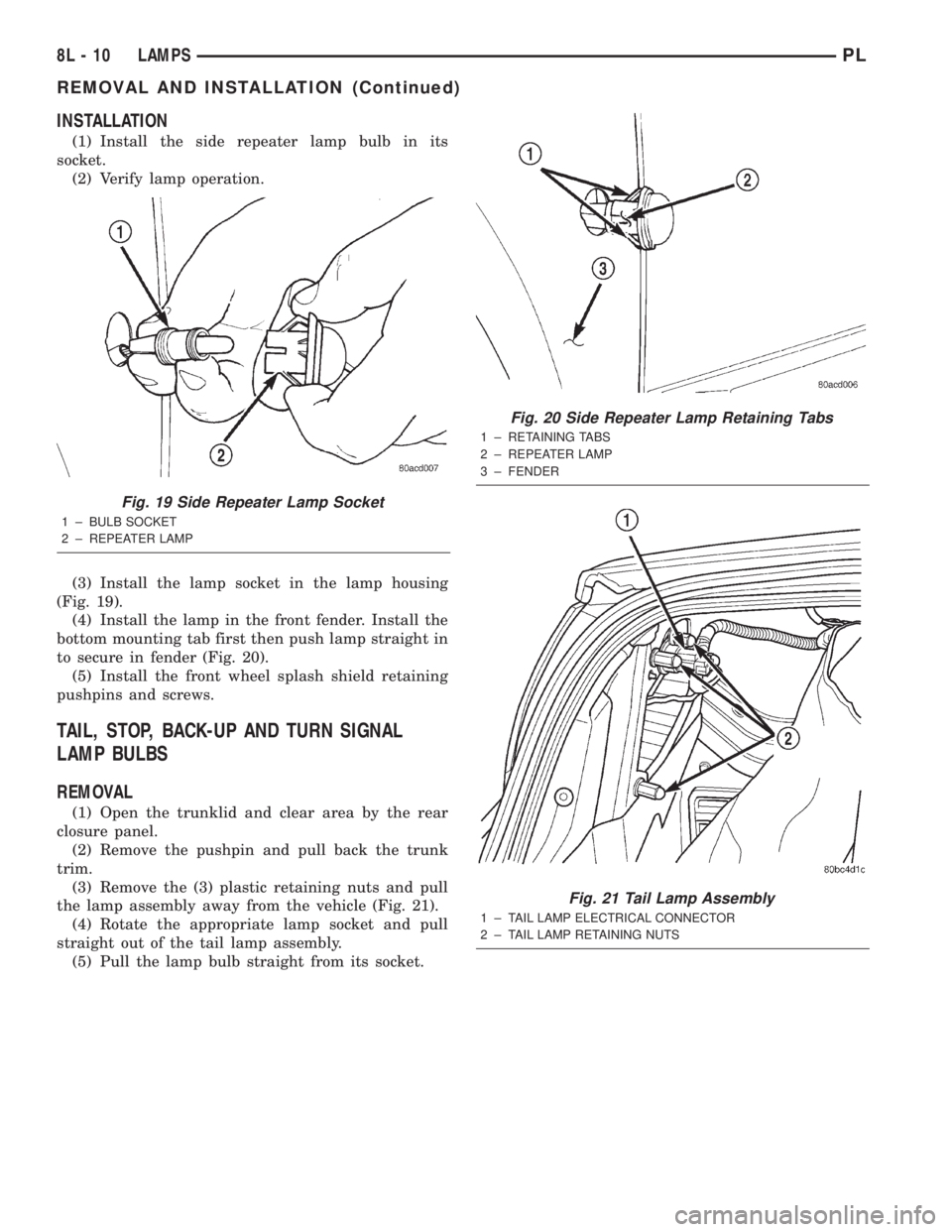 DODGE NEON 2000  Service Repair Manual INSTALLATION
(1) Install the side repeater lamp bulb in its
socket.
(2) Verify lamp operation.
(3) Install the lamp socket in the lamp housing
(Fig. 19).
(4) Install the lamp in the front fender. Inst