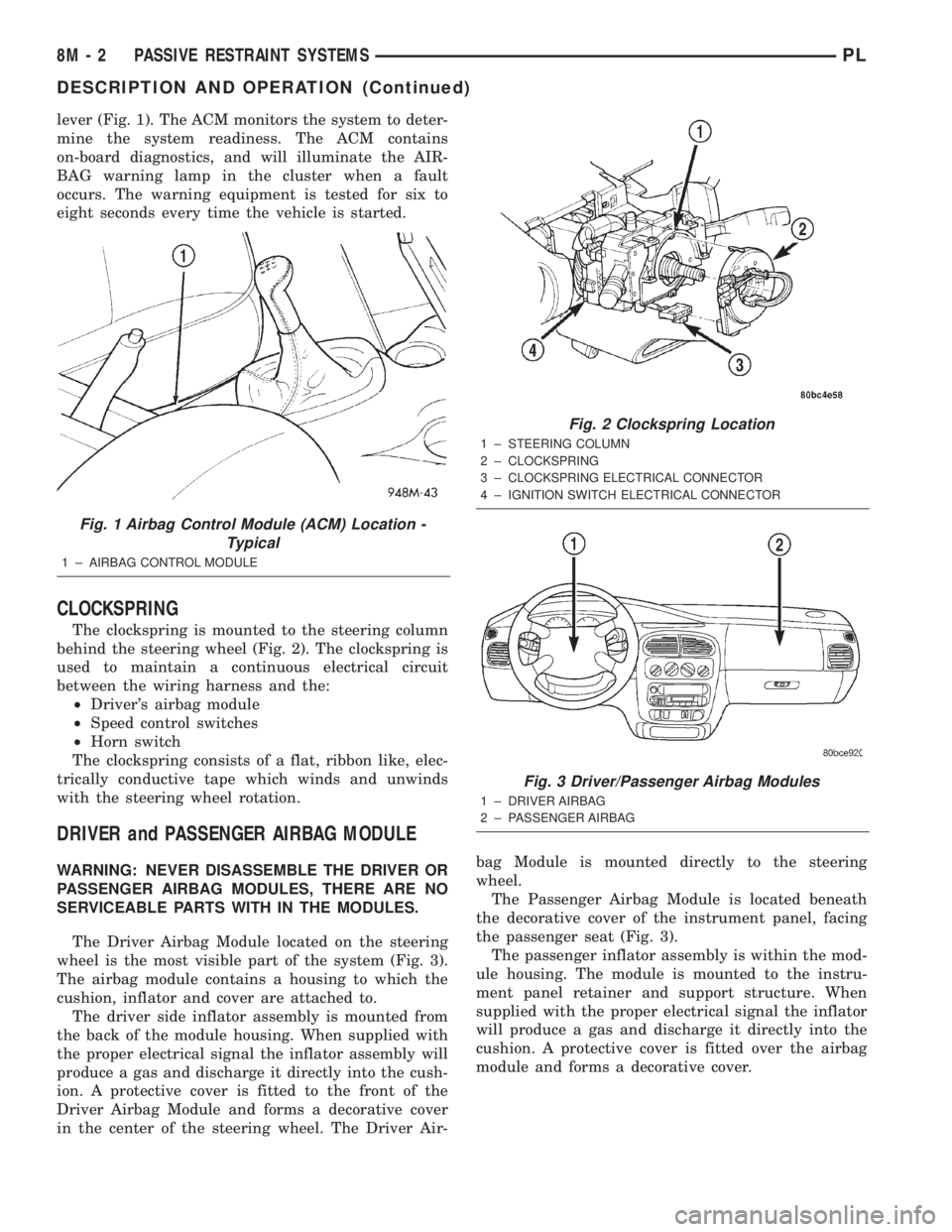 DODGE NEON 2000  Service Repair Manual lever (Fig. 1). The ACM monitors the system to deter-
mine the system readiness. The ACM contains
on-board diagnostics, and will illuminate the AIR-
BAG warning lamp in the cluster when a fault
occurs