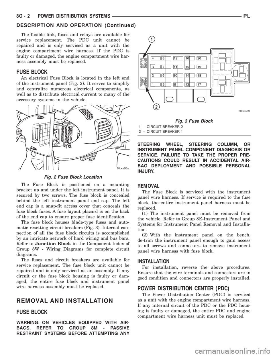 DODGE NEON 2000  Service Repair Manual The fusible link, fuses and relays are available for
service replacement. The PDC unit cannot be
repaired and is only serviced as a unit with the
engine compartment wire harness. If the PDC is
faulty 