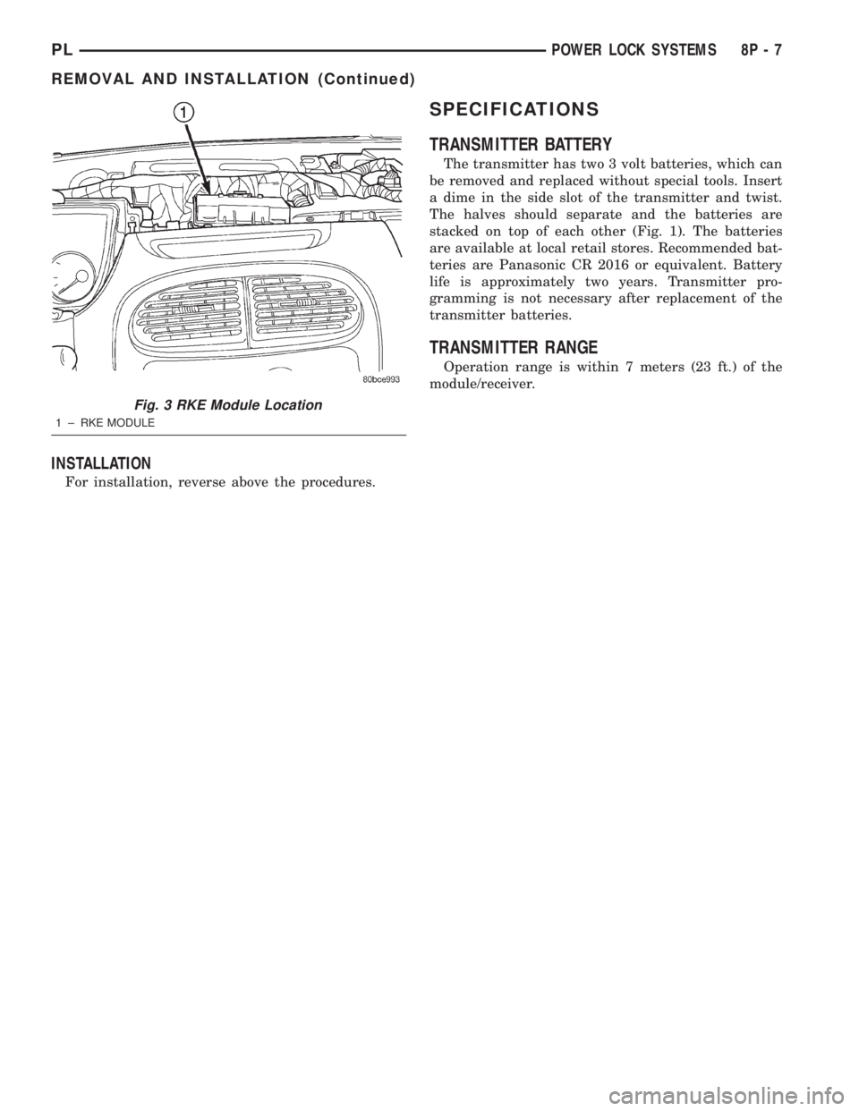 DODGE NEON 2000  Service Repair Manual INSTALLATION
For installation, reverse above the procedures.
SPECIFICATIONS
TRANSMITTER BATTERY
The transmitter has two 3 volt batteries, which can
be removed and replaced without special tools. Inser