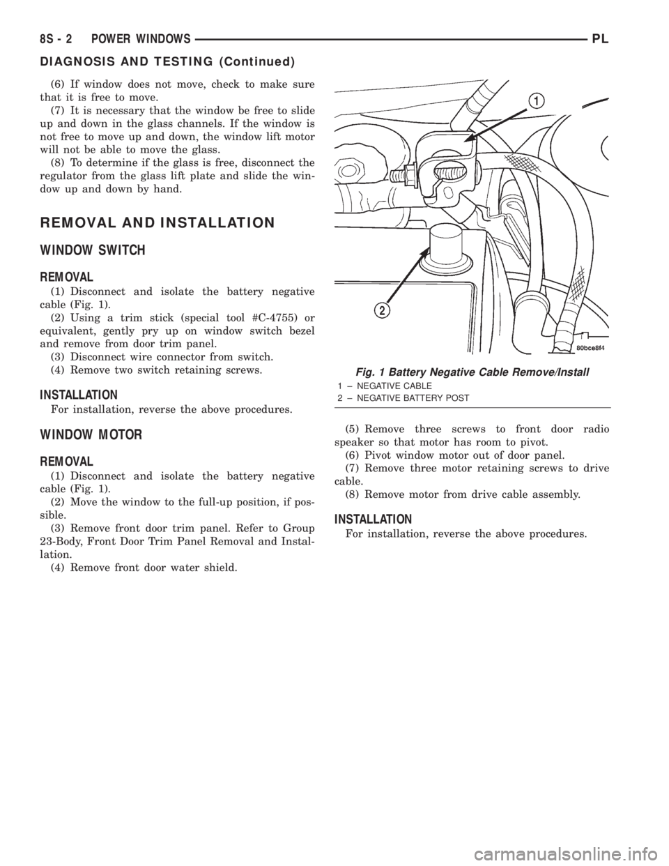 DODGE NEON 2000 Service Repair Manual (6) If window does not move, check to make sure
that it is free to move.
(7) It is necessary that the window be free to slide
up and down in the glass channels. If the window is
not free to move up an DODGE NEON 2000 Service Repair Manual (6) If window does not move, check to make sure
that it is free to move.
(7) It is necessary that the window be free to slide
up and down in the glass channels. If the window is
not free to move up an