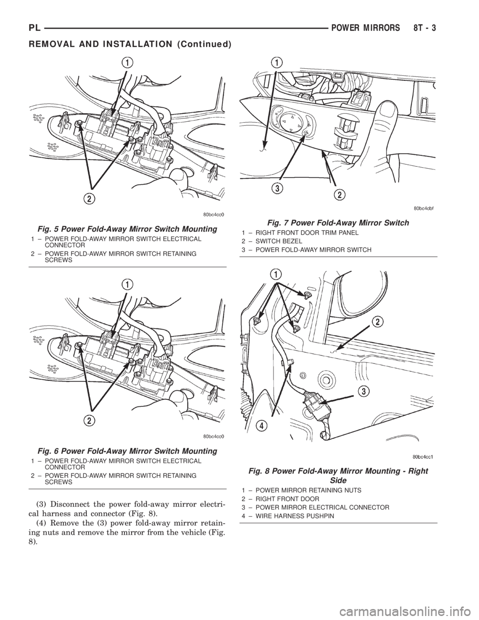 DODGE NEON 2000  Service Repair Manual (3) Disconnect the power fold-away mirror electri-
cal harness and connector (Fig. 8).
(4) Remove the (3) power fold-away mirror retain-
ing nuts and remove the mirror from the vehicle (Fig.
8).
Fig. 