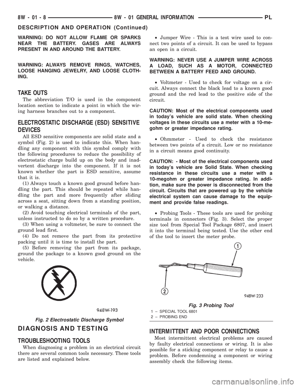 DODGE NEON 2000  Service Repair Manual WARNING: DO NOT ALLOW FLAME OR SPARKS
NEAR THE BATTERY. GASES ARE ALWAYS
PRESENT IN AND AROUND THE BATTERY.
WARNING: ALWAYS REMOVE RINGS, WATCHES,
LOOSE HANGING JEWELRY, AND LOOSE CLOTH-
ING.
TAKE OUT