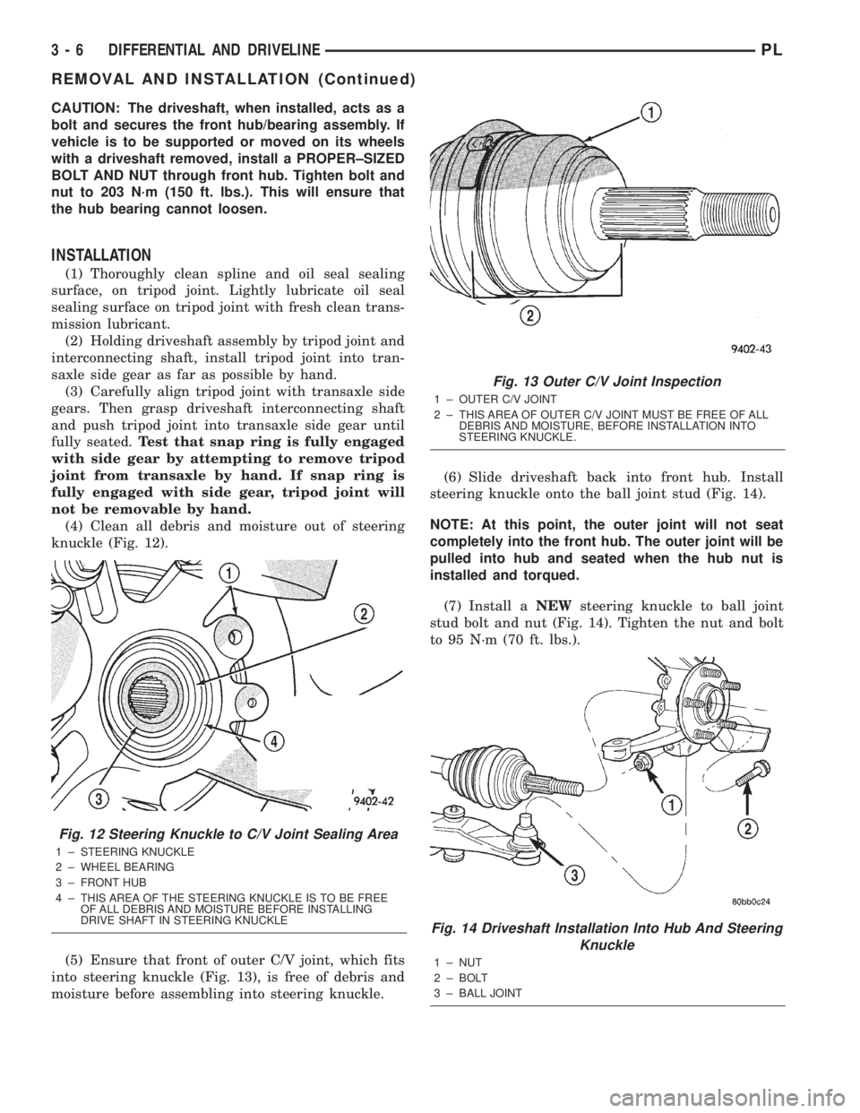 DODGE NEON 2000 Service Repair Manual CAUTION: The driveshaft, when installed, acts as a
bolt and secures the front hub/bearing assembly. If
vehicle is to be supported or moved on its wheels
with a driveshaft removed, install a PROPER±SI DODGE NEON 2000 Service Repair Manual CAUTION: The driveshaft, when installed, acts as a
bolt and secures the front hub/bearing assembly. If
vehicle is to be supported or moved on its wheels
with a driveshaft removed, install a PROPER±SI