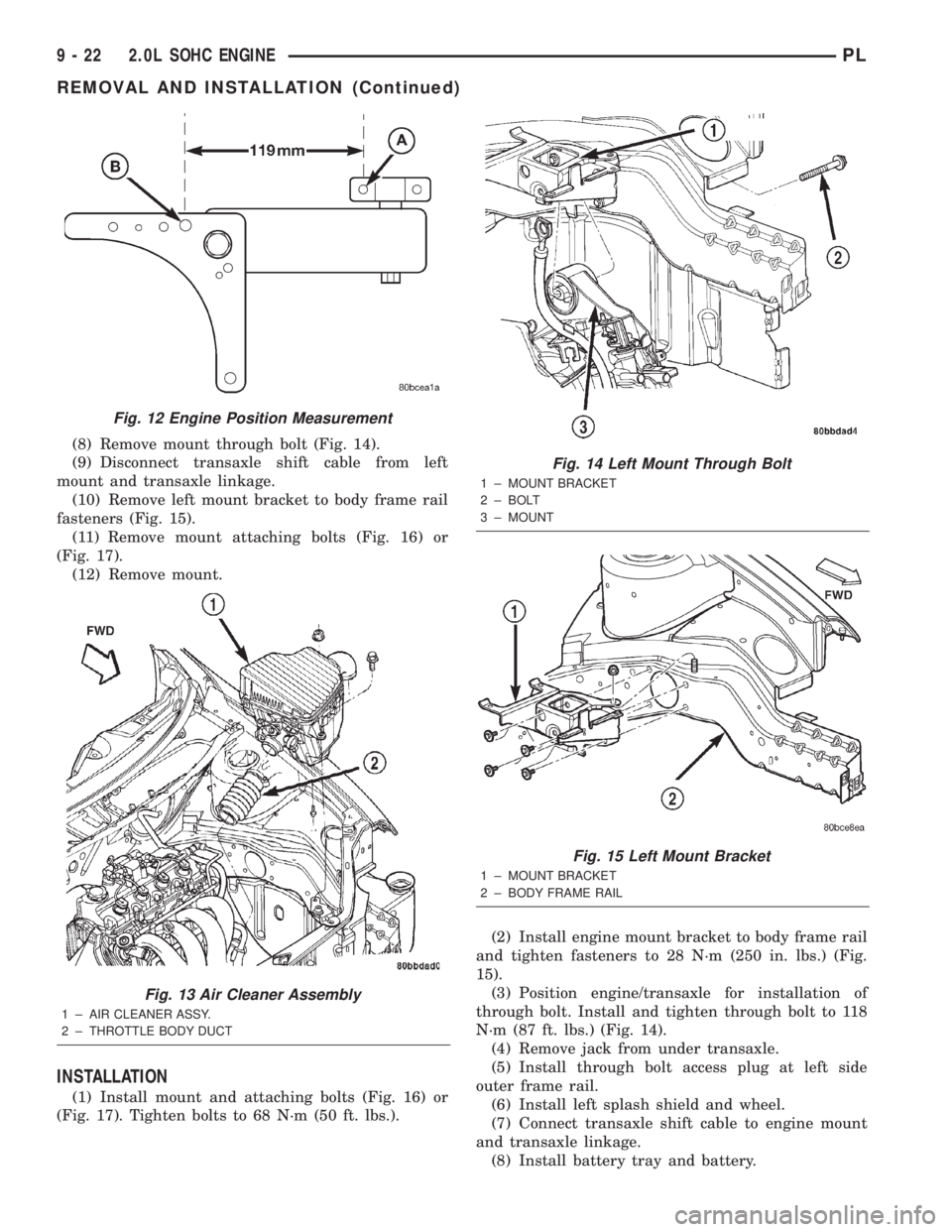 DODGE NEON 2000 Service Repair Manual (8) Remove mount through bolt (Fig. 14).
(9) Disconnect transaxle shift cable from left
mount and transaxle linkage.
(10) Remove left mount bracket to body frame rail
fasteners (Fig. 15).
(11) Remove DODGE NEON 2000 Service Repair Manual (8) Remove mount through bolt (Fig. 14).
(9) Disconnect transaxle shift cable from left
mount and transaxle linkage.
(10) Remove left mount bracket to body frame rail
fasteners (Fig. 15).
(11) Remove