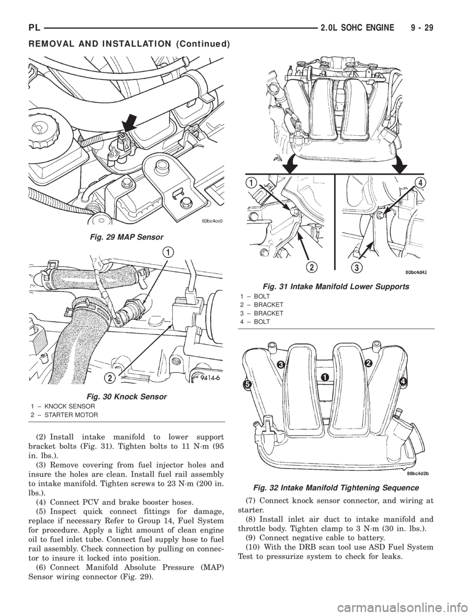 DODGE NEON 2000  Service Repair Manual (2) Install intake manifold to lower support
bracket bolts (Fig. 31). Tighten bolts to 11 N´m (95
in. lbs.).
(3) Remove covering from fuel injector holes and
insure the holes are clean. Install fuel 