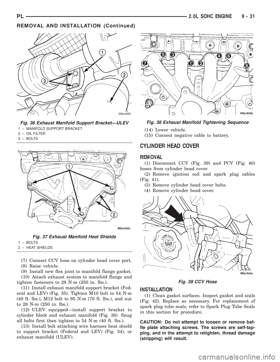 DODGE NEON 2000  Service Repair Manual (7) Connect CCV hose on cylinder head cover port.
(8) Raise vehicle.
(9) Install new flex joint to manifold flange gasket.
(10) Attach exhaust system to manifold flange and
tighten fasteners to 28 N´
