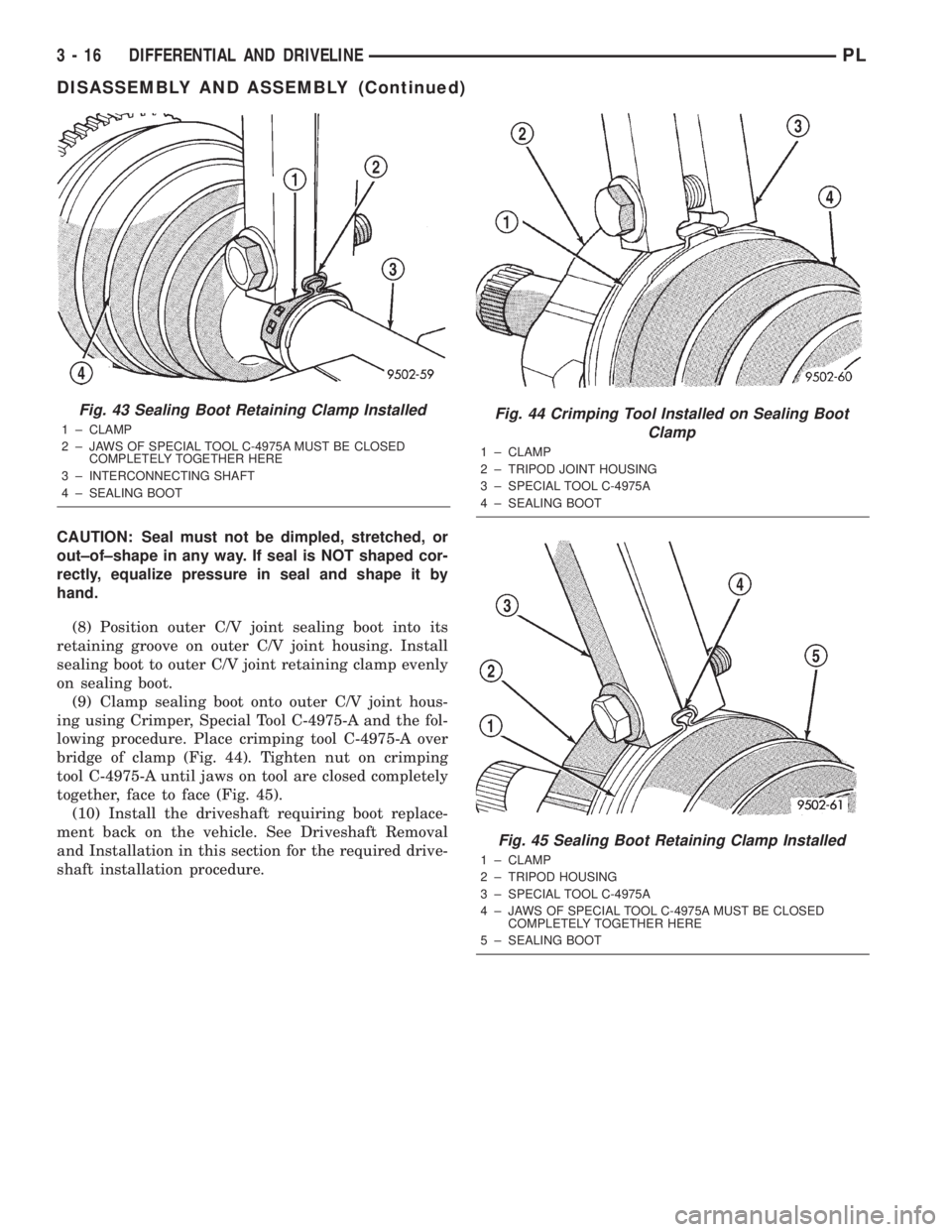 DODGE NEON 2000  Service Repair Manual CAUTION: Seal must not be dimpled, stretched, or
out±of±shape in any way. If seal is NOT shaped cor-
rectly, equalize pressure in seal and shape it by
hand.
(8) Position outer C/V joint sealing boot