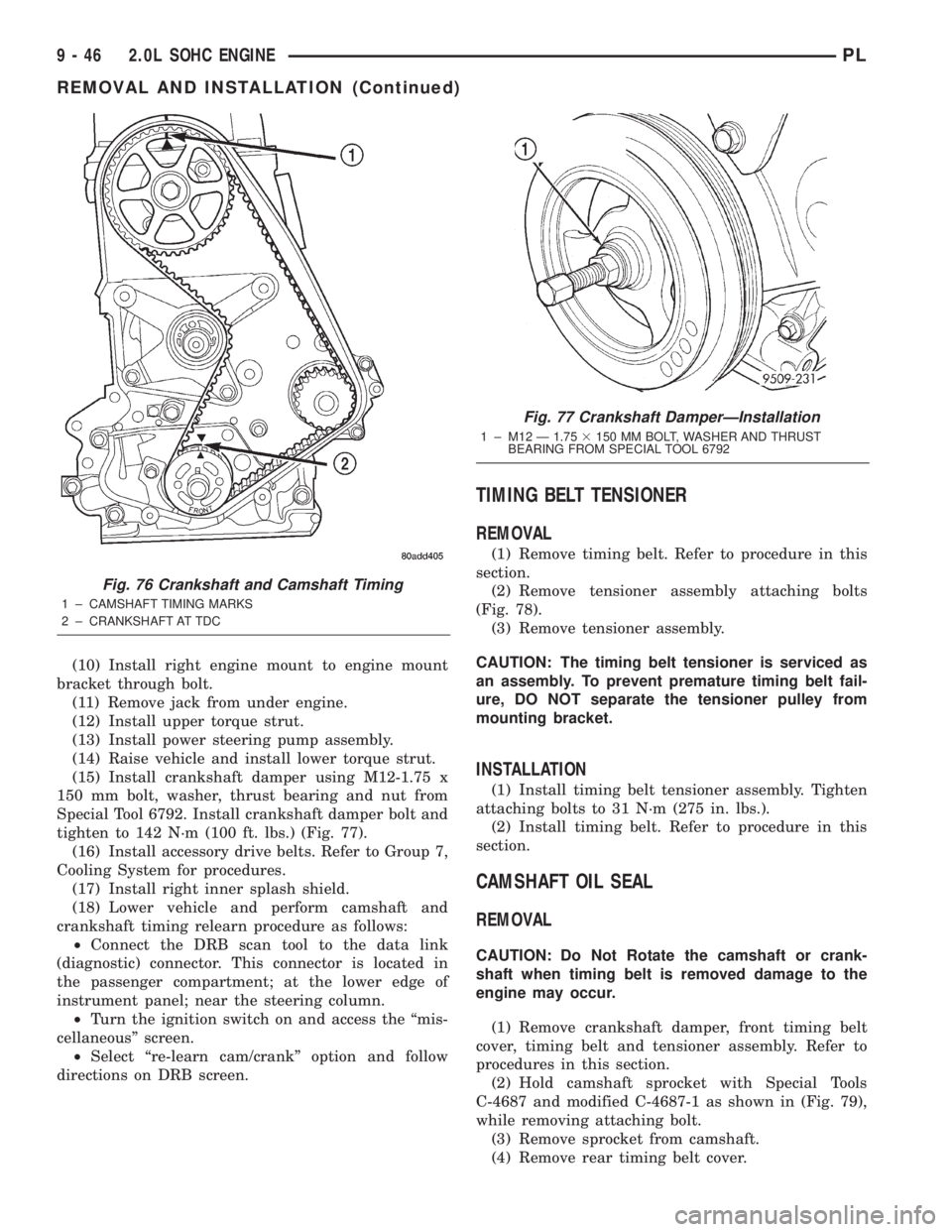 DODGE NEON 2000  Service Repair Manual (10) Install right engine mount to engine mount
bracket through bolt.
(11) Remove jack from under engine.
(12) Install upper torque strut.
(13) Install power steering pump assembly.
(14) Raise vehicle