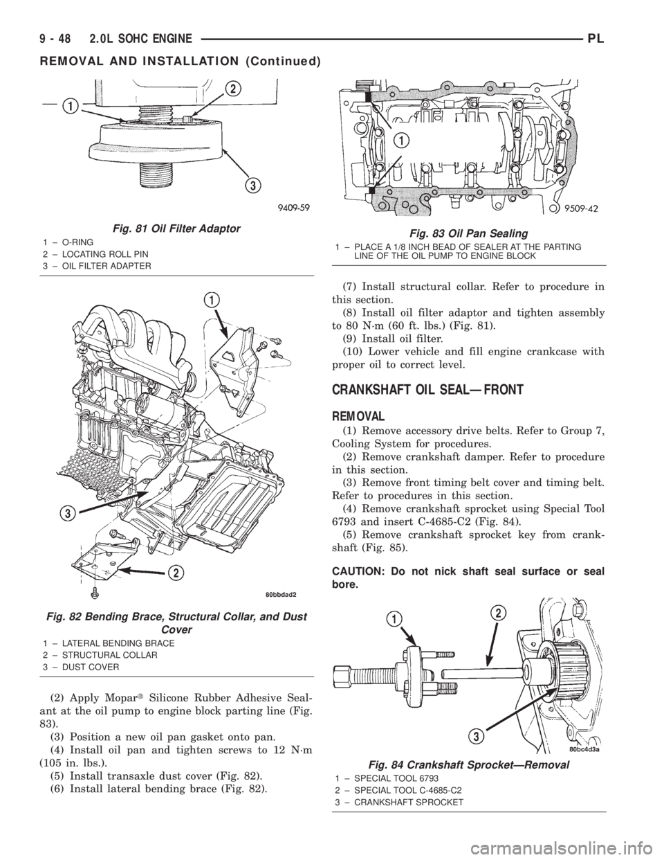 DODGE NEON 2000  Service Repair Manual (2) Apply MopartSilicone Rubber Adhesive Seal-
ant at the oil pump to engine block parting line (Fig.
83).
(3) Position a new oil pan gasket onto pan.
(4) Install oil pan and tighten screws to 12 N´m
