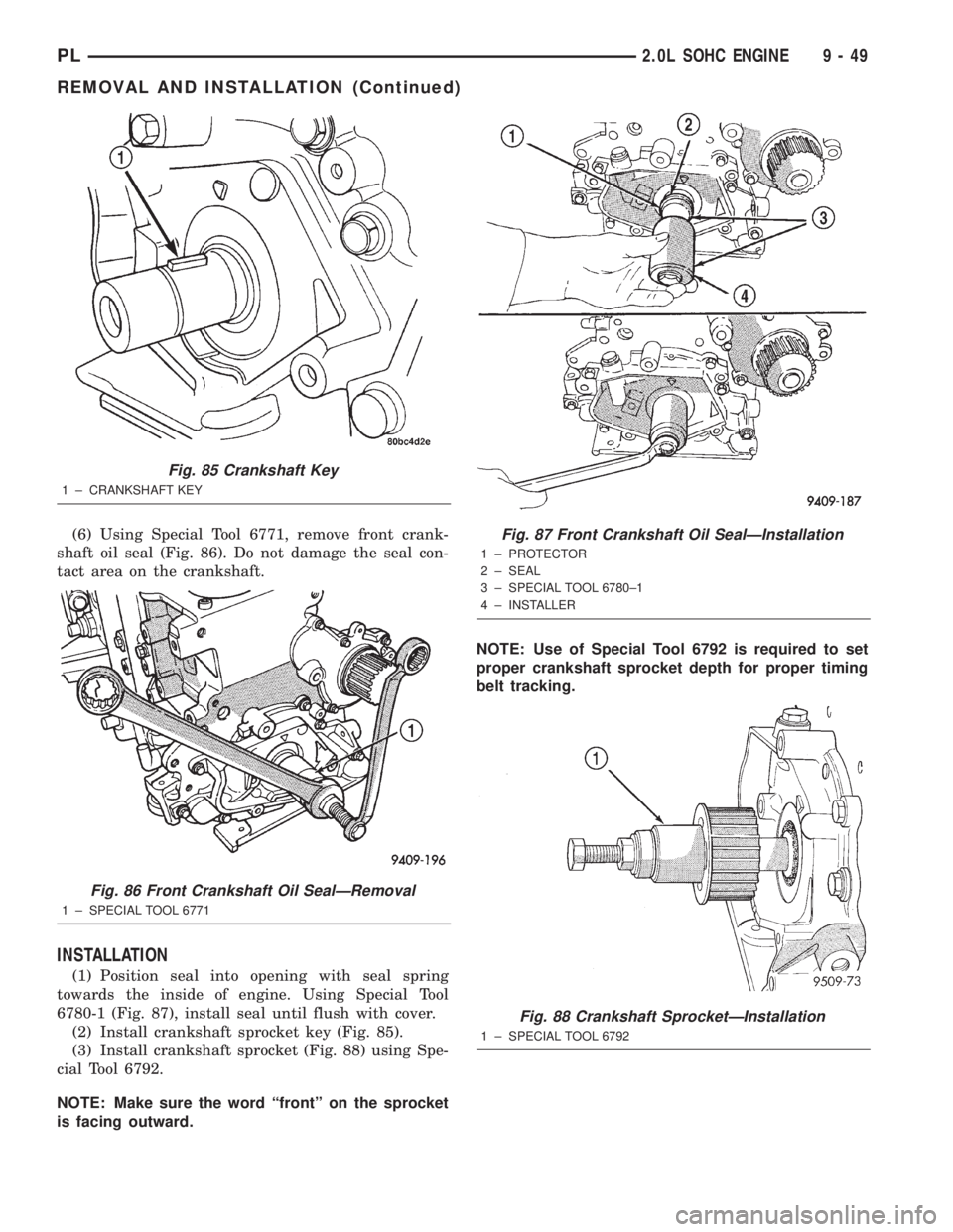 DODGE NEON 2000  Service Repair Manual (6) Using Special Tool 6771, remove front crank-
shaft oil seal (Fig. 86). Do not damage the seal con-
tact area on the crankshaft.
INSTALLATION
(1) Position seal into opening with seal spring
towards